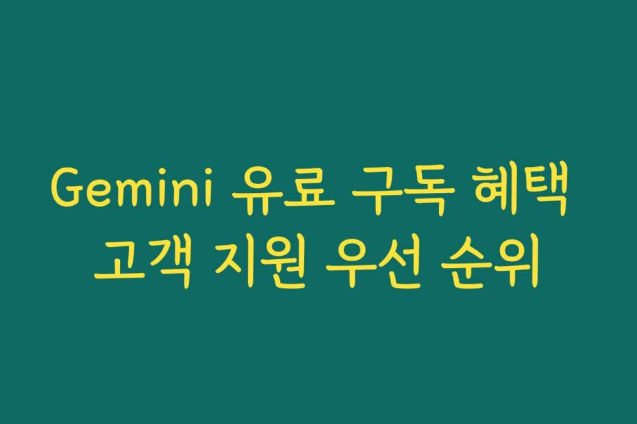 Gemini 유료 구독 혜택 고객 지원 우선 순위