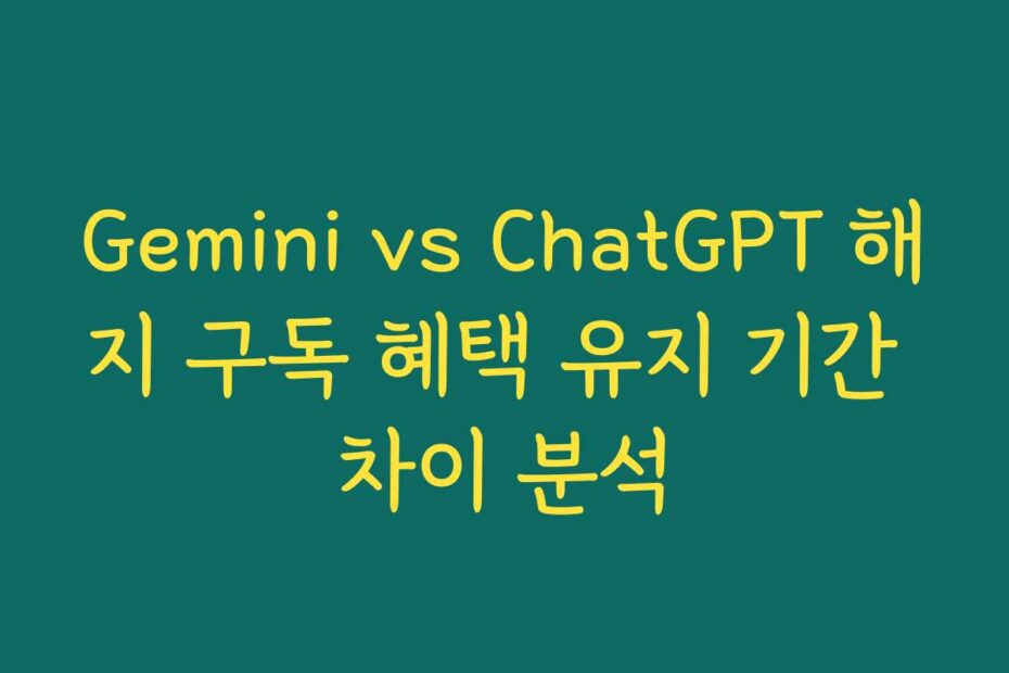 Gemini vs ChatGPT 해지 구독 혜택 유지 기간 차이 분석