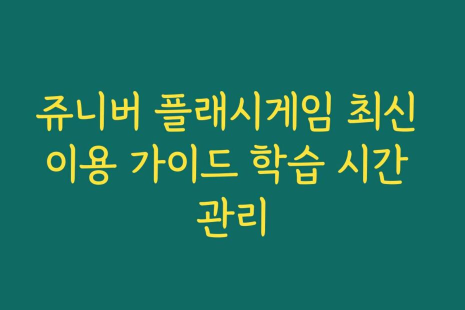 쥬니버 플래시게임 최신 이용 가이드 학습 시간 관리