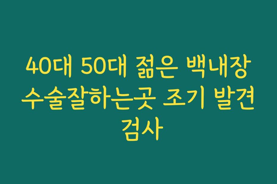 40대 50대 젊은 백내장수술잘하는곳 조기 발견 검사