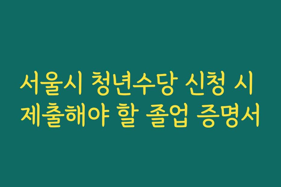 서울시 청년수당 신청 시 제출해야 할 졸업 증명서