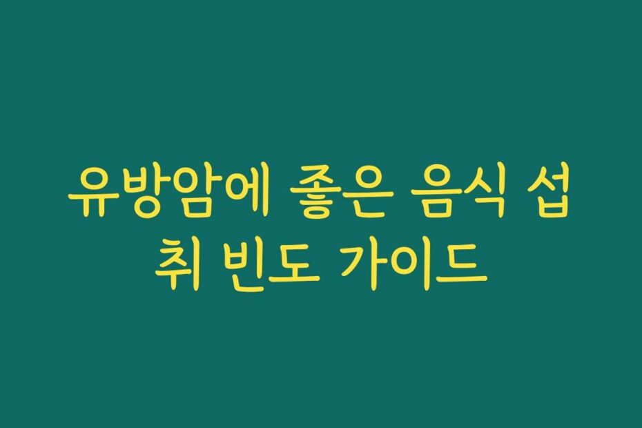 유방암에 좋은 음식 섭취 빈도 가이드