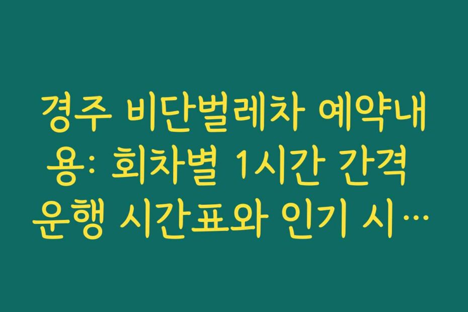 경주 비단벌레차 예약내용: 회차별 1시간 간격 운행 시간표와 인기 시간대 미리 체크하기
