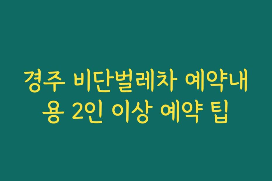 경주 비단벌레차 예약내용 2인 이상 예약 팁