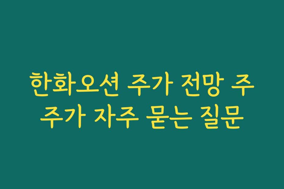 한화오션 주가 전망 주주가 자주 묻는 질문
