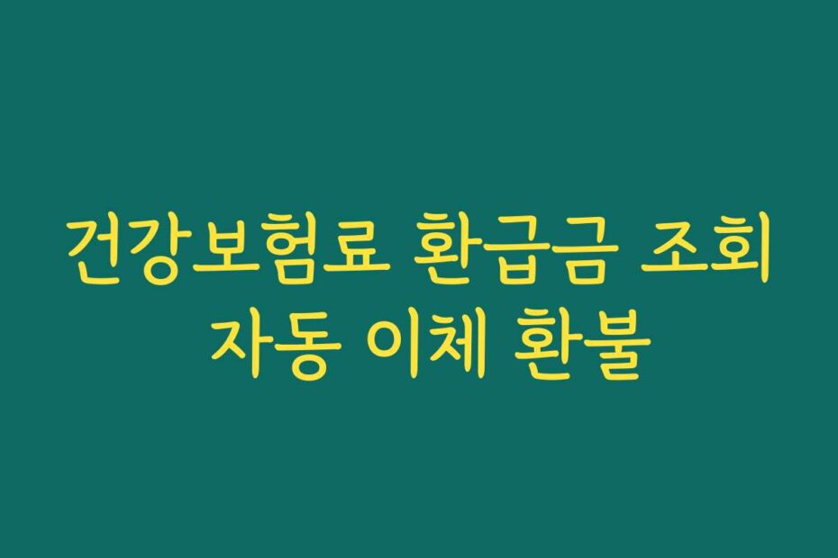 건강보험료 환급금 조회 자동 이체 환불