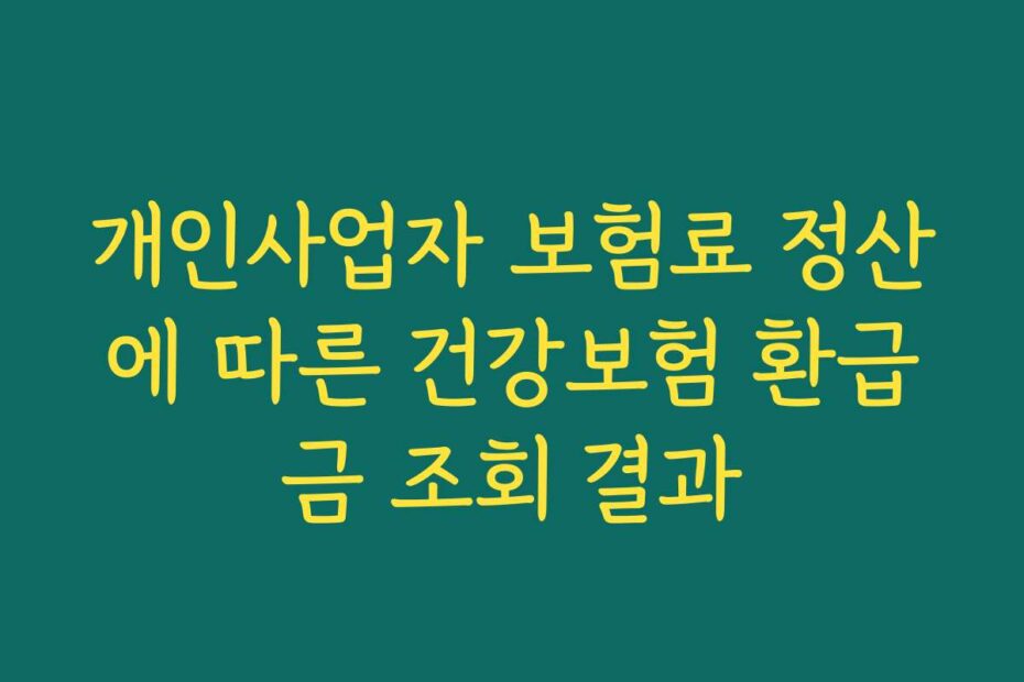 개인사업자 보험료 정산에 따른 건강보험 환급금 조회 결과