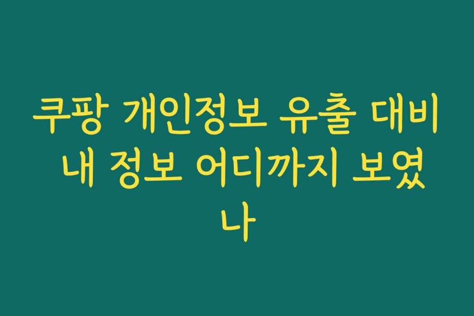 쿠팡 개인정보 유출 대비 내 정보 어디까지 보였나