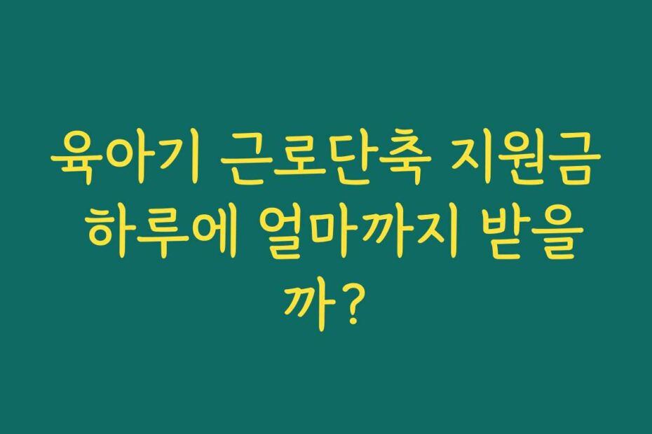 육아기 근로단축 지원금 하루에 얼마까지 받을까?