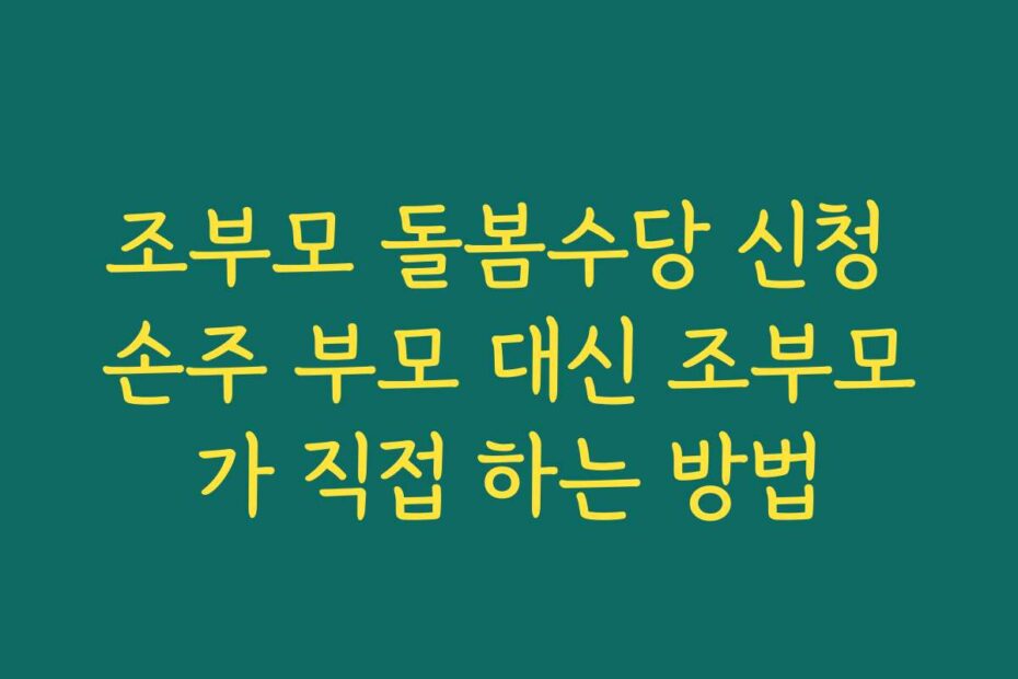 조부모 돌봄수당 신청 손주 부모 대신 조부모가 직접 하는 방법
