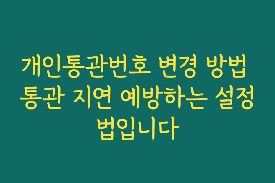 개인통관번호 변경 방법 통관 지연 예방하는 설정법입니다
