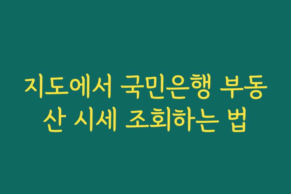 지도에서 국민은행 부동산 시세 조회하는 법