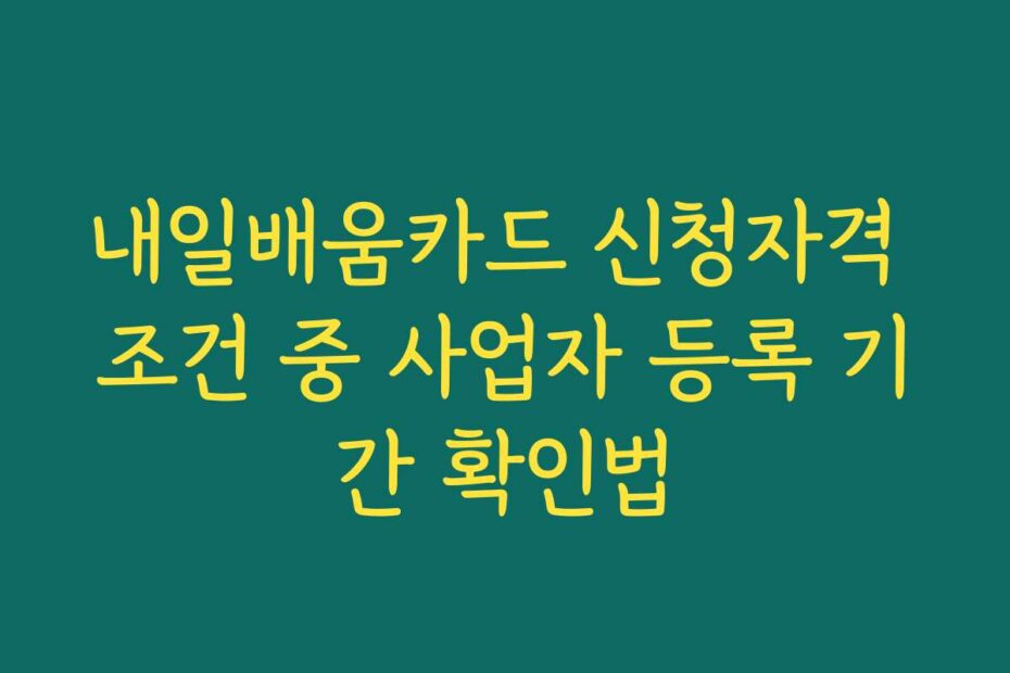 내일배움카드 신청자격 조건 중 사업자 등록 기간 확인법