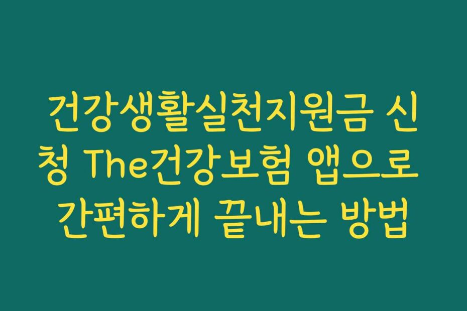 건강생활실천지원금 신청 The건강보험 앱으로 간편하게 끝내는 방법