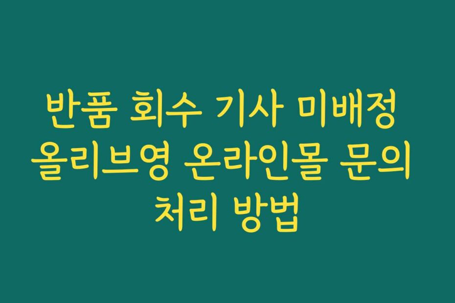 반품 회수 기사 미배정 올리브영 온라인몰 문의 처리 방법
