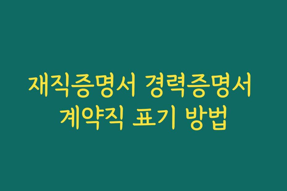 재직증명서 경력증명서 계약직 표기 방법