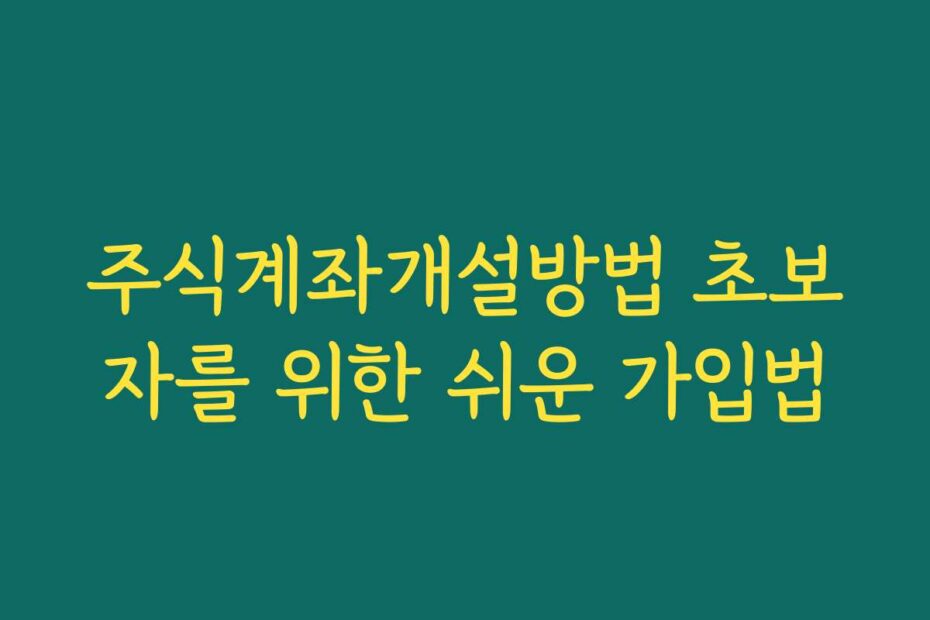 주식계좌개설방법 초보자를 위한 쉬운 가입법