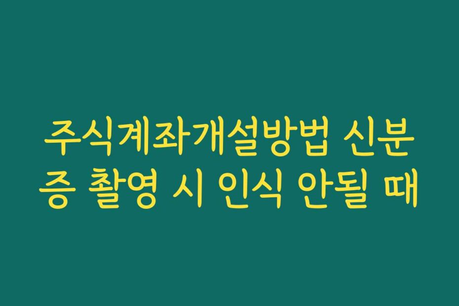주식계좌개설방법 신분증 촬영 시 인식 안될 때