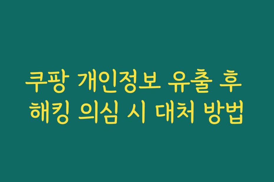 쿠팡 개인정보 유출 후 해킹 의심 시 대처 방법
