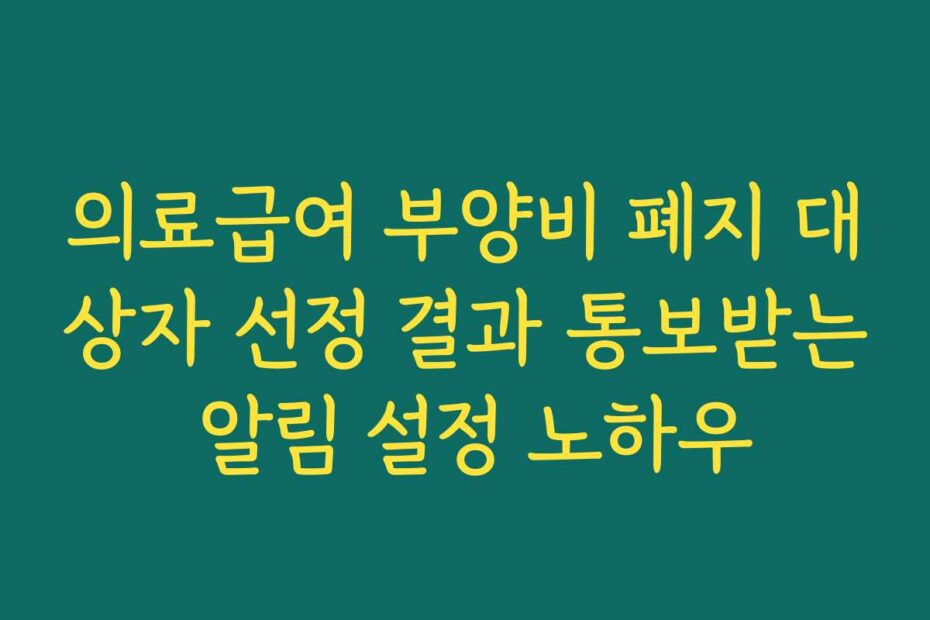의료급여 부양비 폐지 대상자 선정 결과 통보받는 알림 설정 노하우