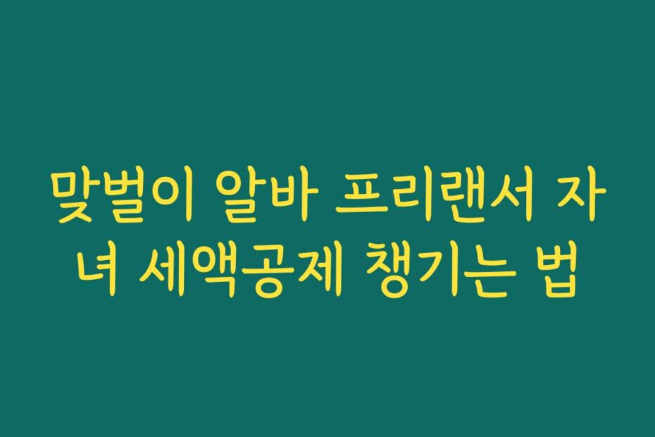 맞벌이 알바 프리랜서 자녀 세액공제 챙기는 법