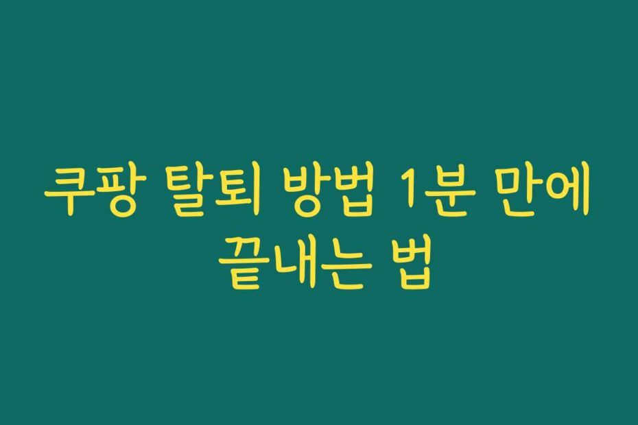쿠팡 탈퇴 방법 1분 만에 끝내는 법