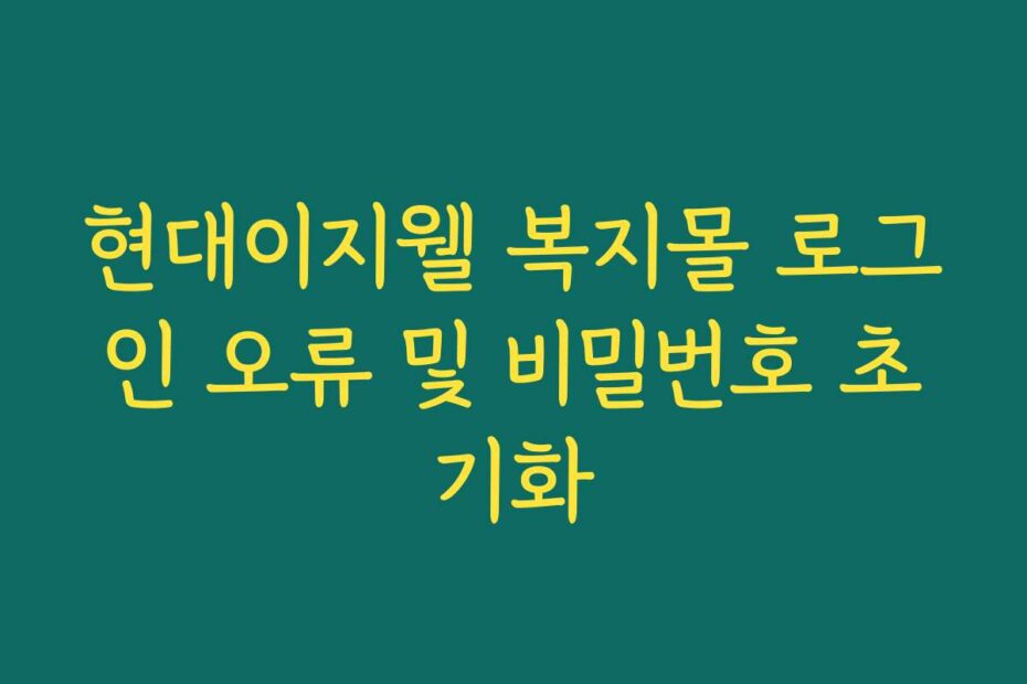 현대이지웰 복지몰 로그인 오류 및 비밀번호 초기화
