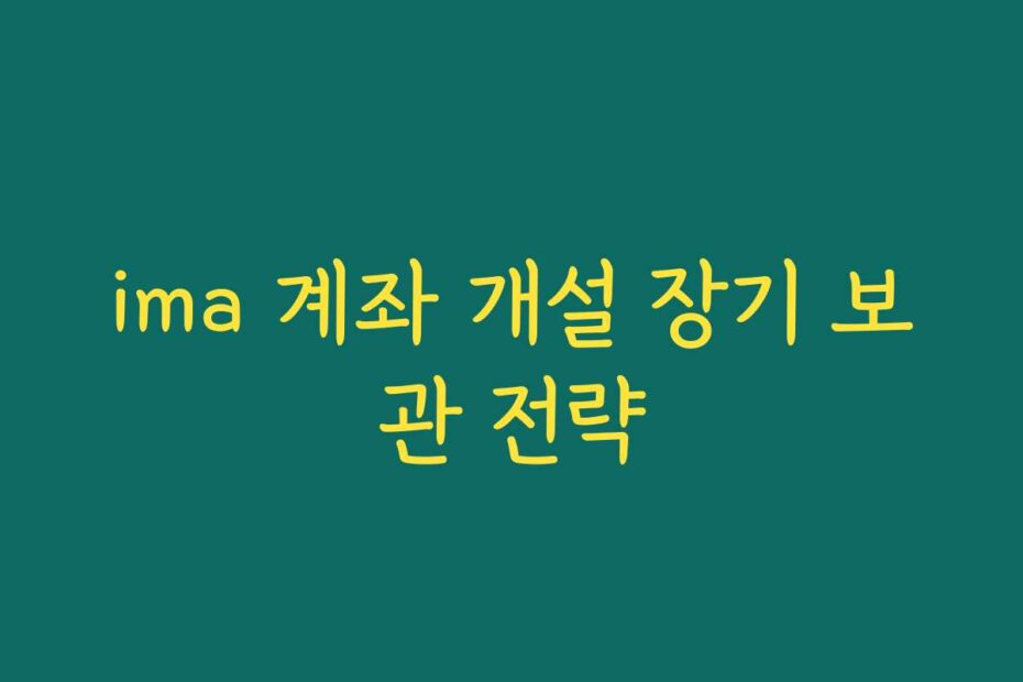 ima 계좌 개설 장기 보관 전략