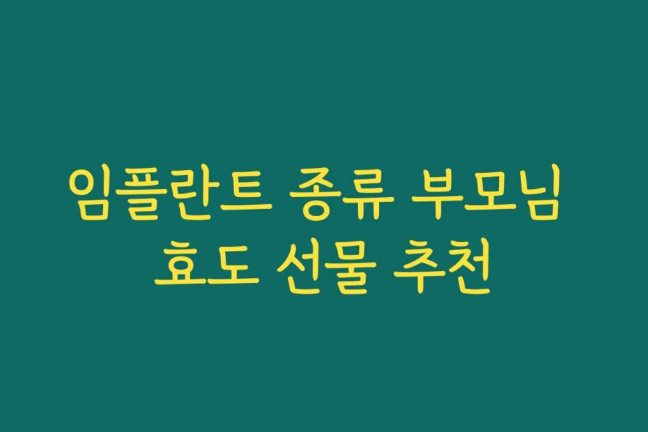 임플란트 종류 부모님 효도 선물 추천