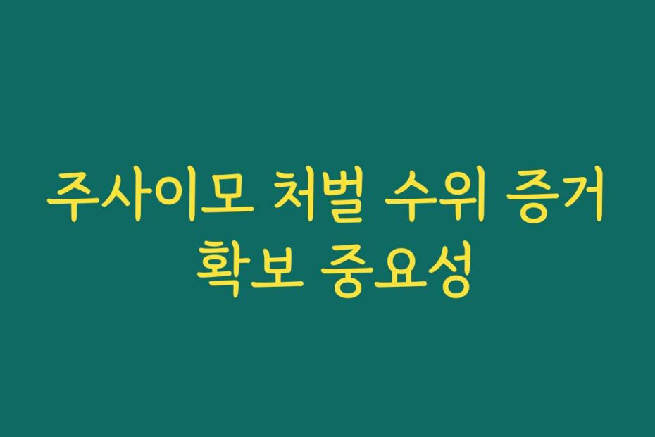 주사이모 처벌 수위 증거 확보 중요성