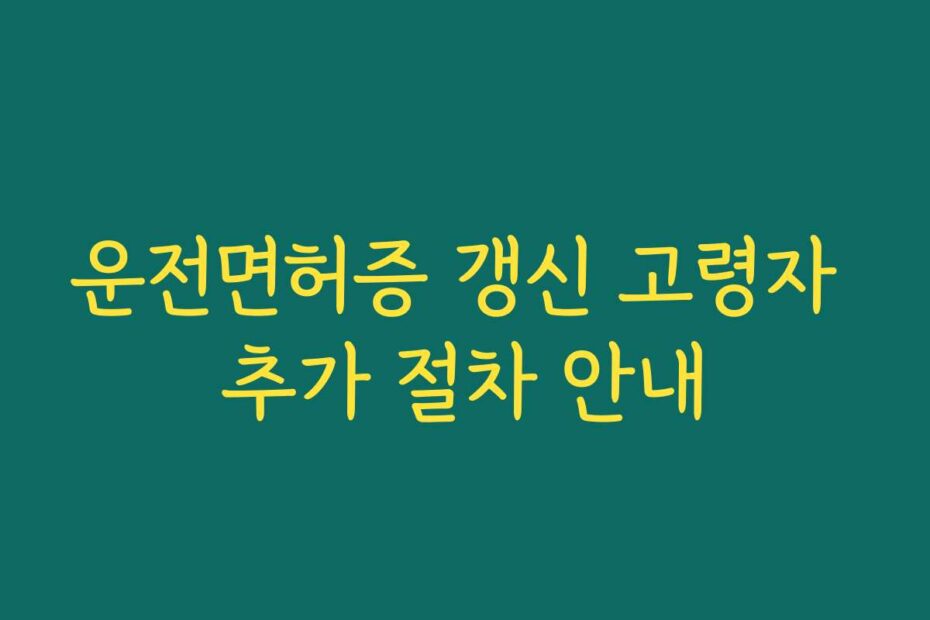 운전면허증 갱신 고령자 추가 절차 안내