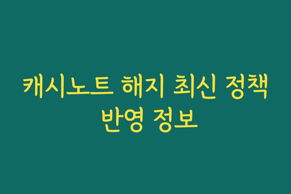 캐시노트 해지 최신 정책 반영 정보