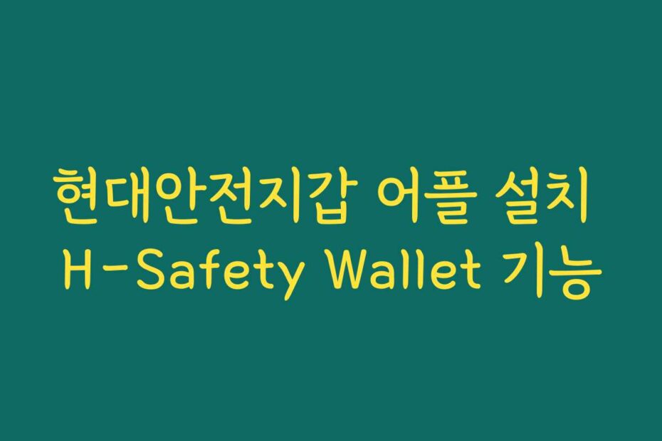 현대안전지갑 어플 설치 H-Safety Wallet 기능
