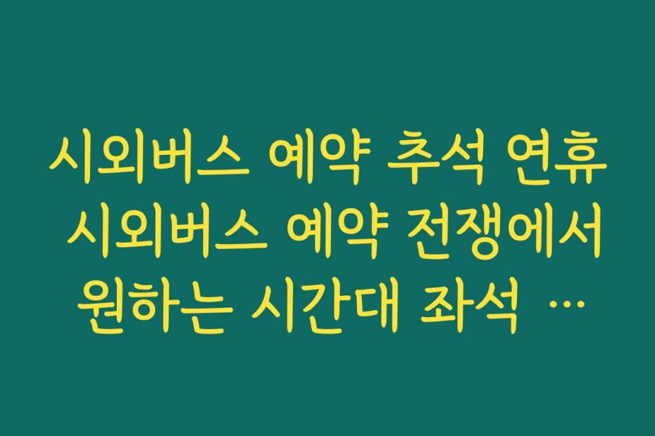 시외버스 예약 추석 연휴 시외버스 예약 전쟁에서 원하는 시간대 좌석 선점하는 법