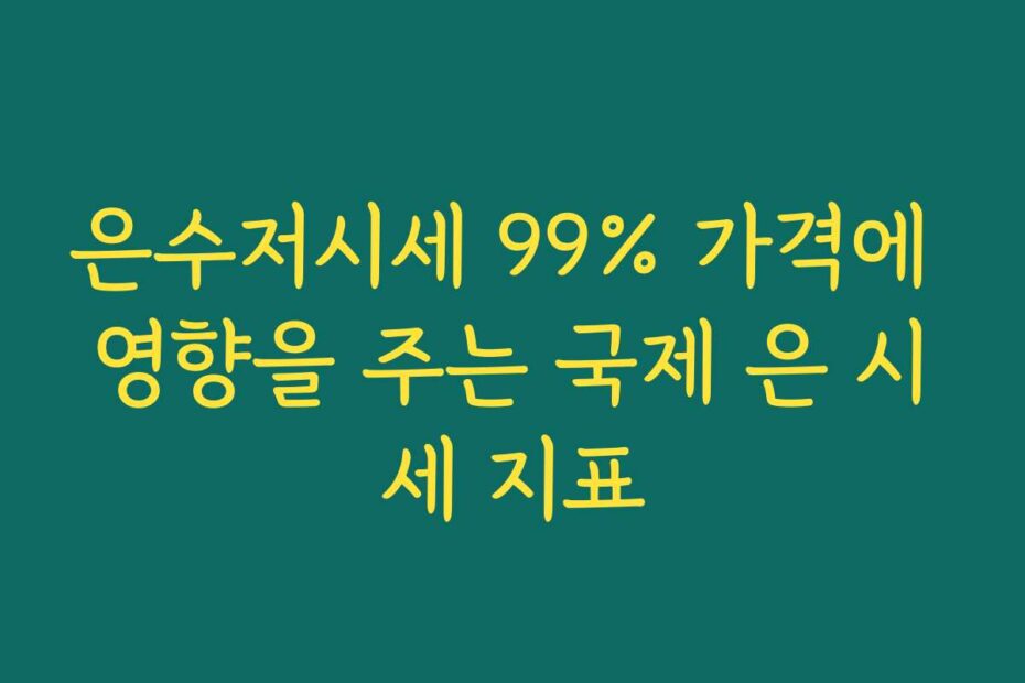 은수저시세 99% 가격에 영향을 주는 국제 은 시세 지표