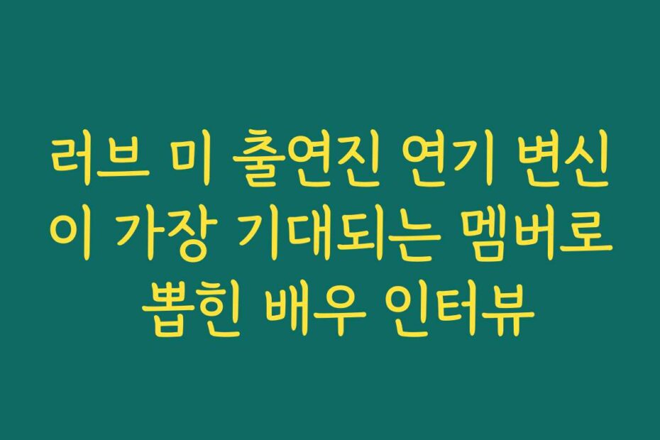 러브 미 출연진 연기 변신이 가장 기대되는 멤버로 뽑힌 배우 인터뷰