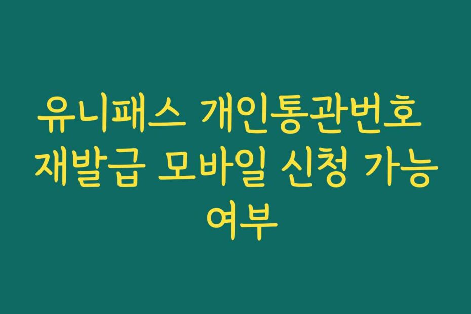 유니패스 개인통관번호 재발급 모바일 신청 가능 여부