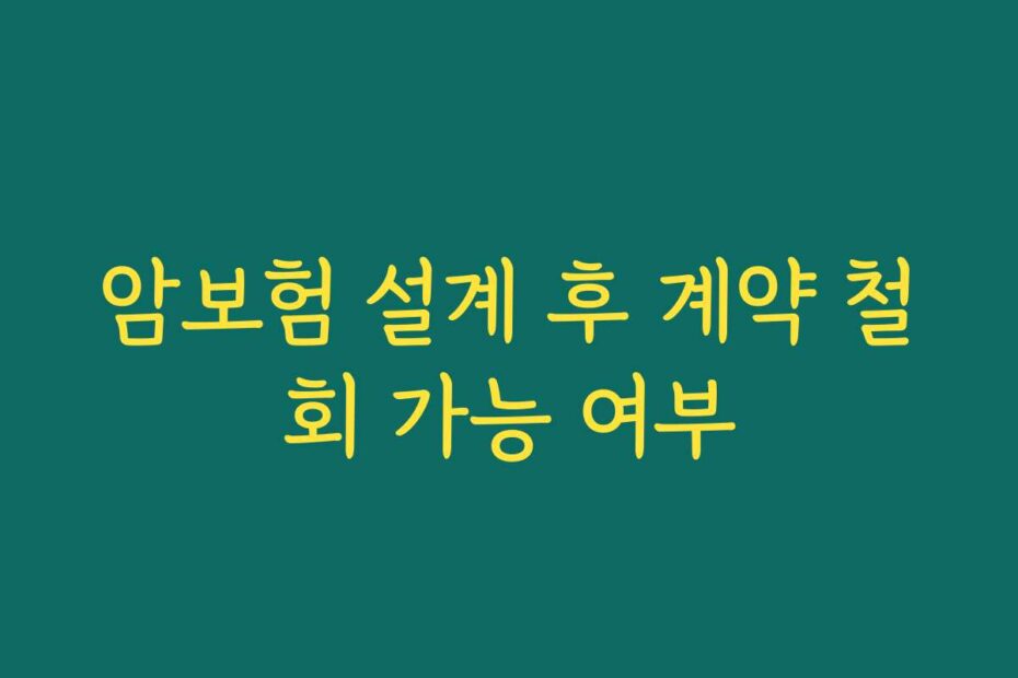 암보험 설계 후 계약 철회 가능 여부
