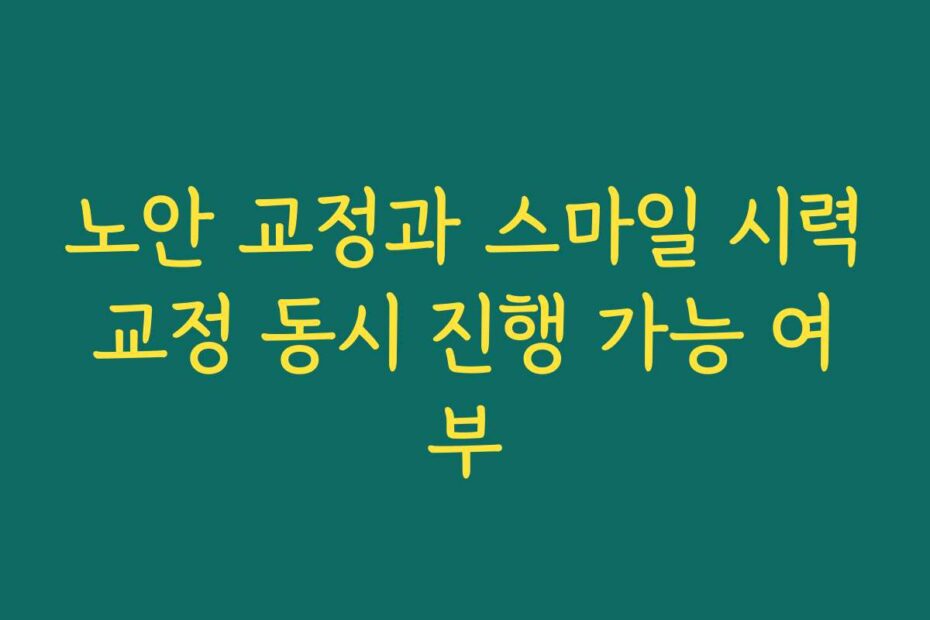 노안 교정과 스마일 시력교정 동시 진행 가능 여부