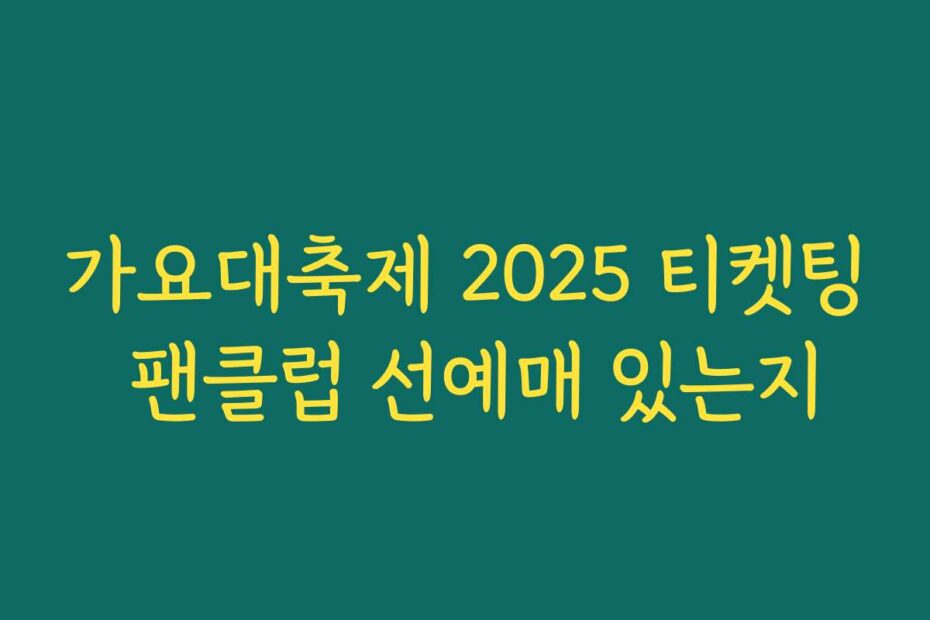 가요대축제 2025 티켓팅 팬클럽 선예매 있는지