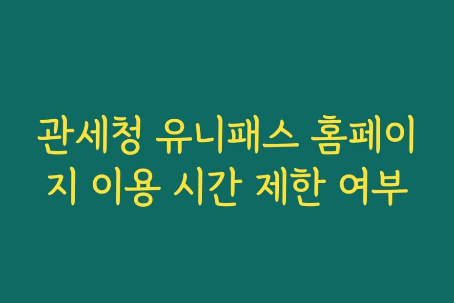 관세청 유니패스 홈페이지 이용 시간 제한 여부