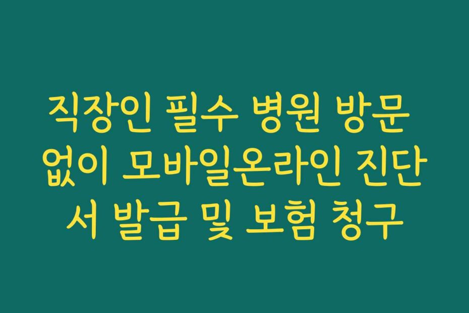 직장인 필수 병원 방문 없이 모바일온라인 진단서 발급 및 보험 청구