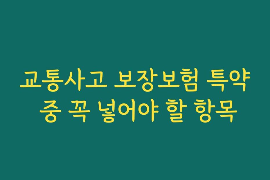 교통사고 보장보험 특약 중 꼭 넣어야 할 항목