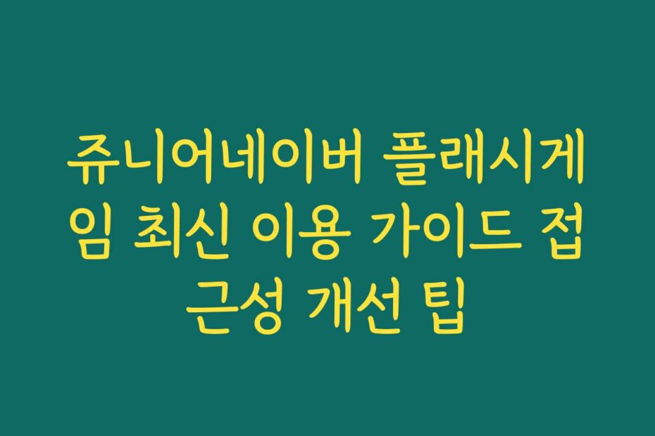 쥬니어네이버 플래시게임 최신 이용 가이드 접근성 개선 팁