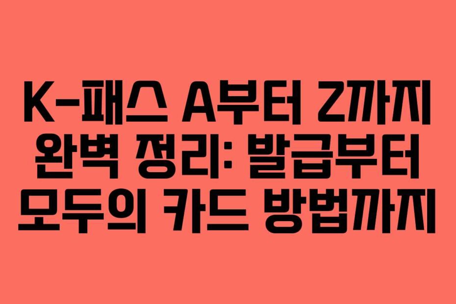 K-패스 A부터 Z까지 완벽 정리: 발급부터 모두의 카드 방법까지