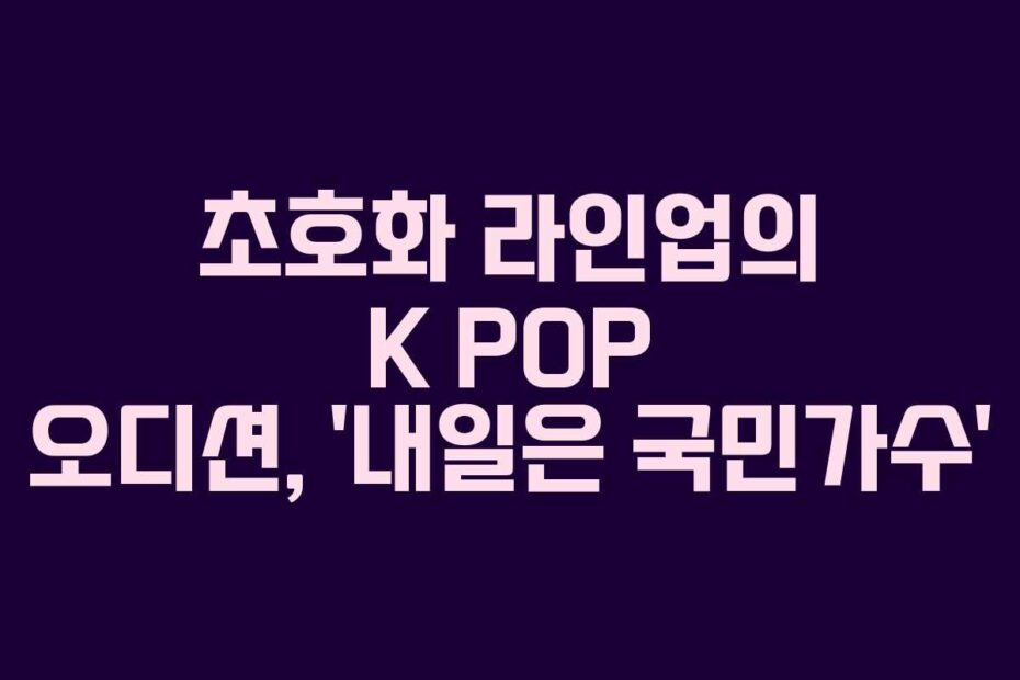 초호화 라인업의 K POP 오디션, ‘내일은 국민가수’