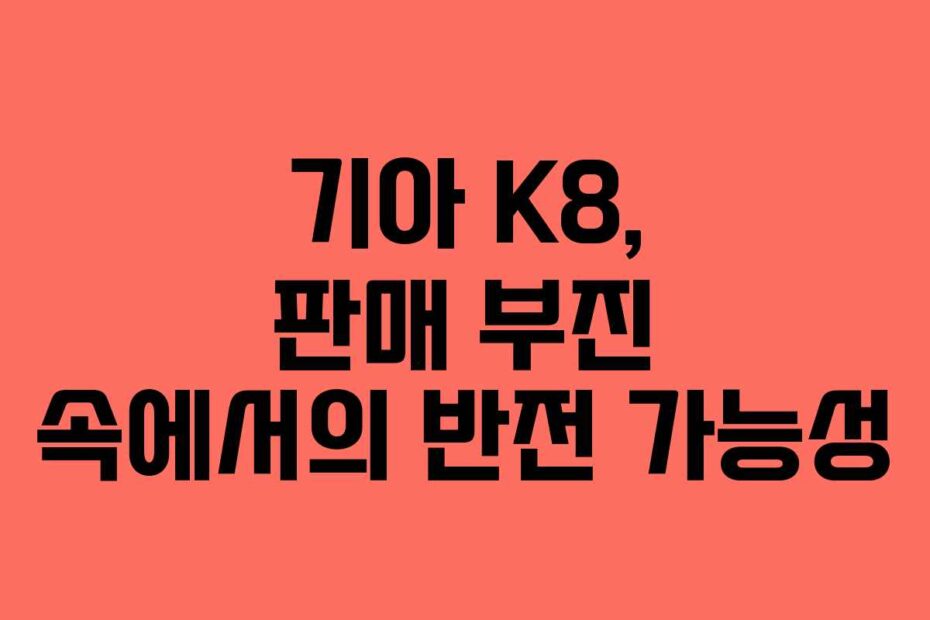 기아 K8, 판매 부진 속에서의 반전 가능성