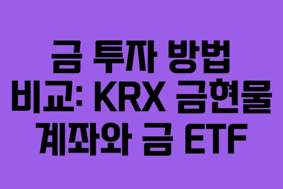 금 투자 방법 비교: KRX 금현물 계좌와 금 ETF