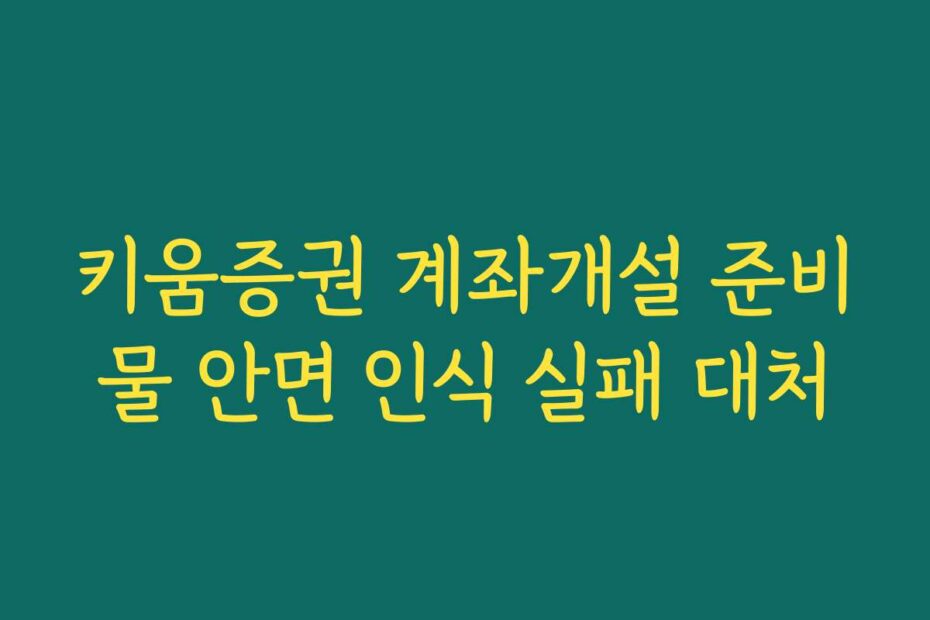 키움증권 계좌개설 준비물 안면 인식 실패 대처