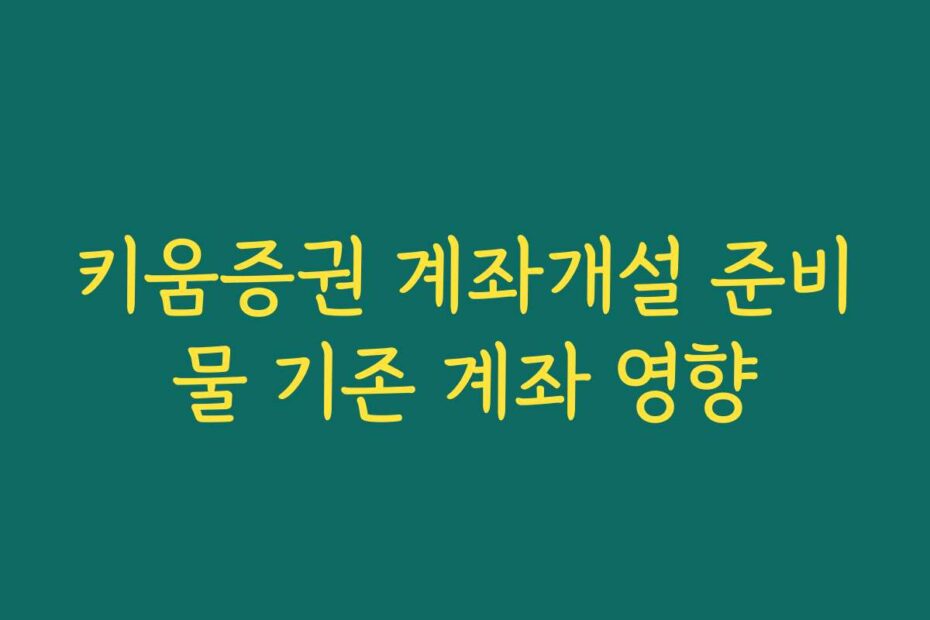 키움증권 계좌개설 준비물 기존 계좌 영향